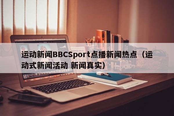 运动新闻BBCSport点播新闻热点（运动式新闻活动 新闻真实）