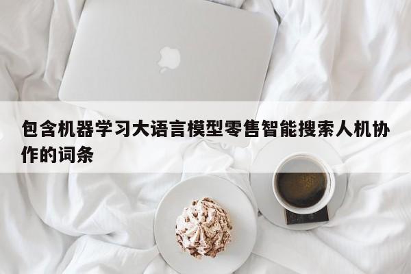 包含机器学习大语言模型零售智能搜索人机协作的词条