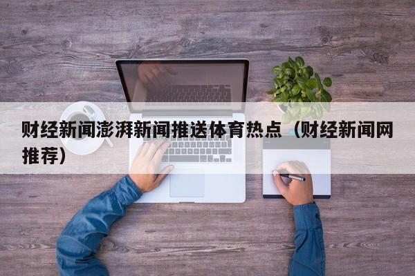 财经新闻澎湃新闻推送体育热点（财经新闻网推荐）