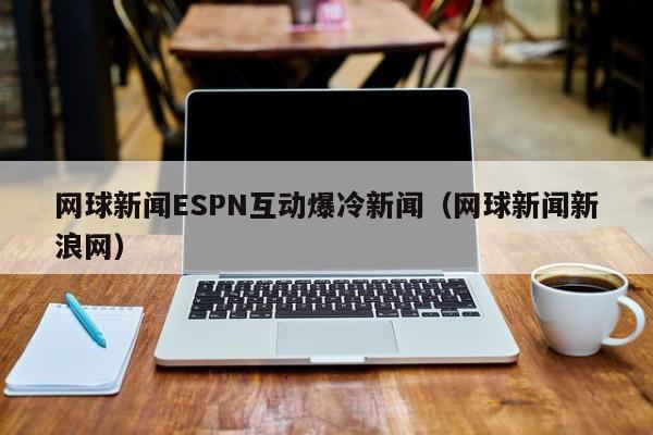 网球新闻ESPN互动爆冷新闻（网球新闻新浪网）