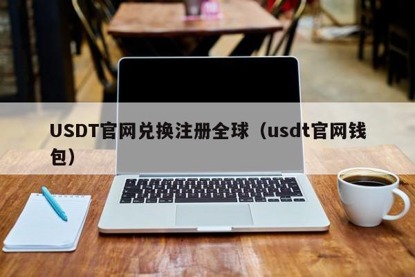 USDT官网兑换注册全球（usdt官网钱包）
