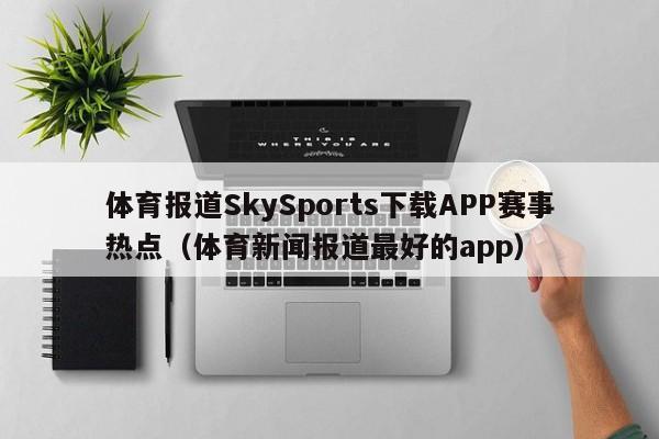 体育报道SkySports下载APP赛事热点（体育新闻报道最好的app）