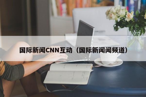 国际新闻CNN互动（国际新闻闻频道）
