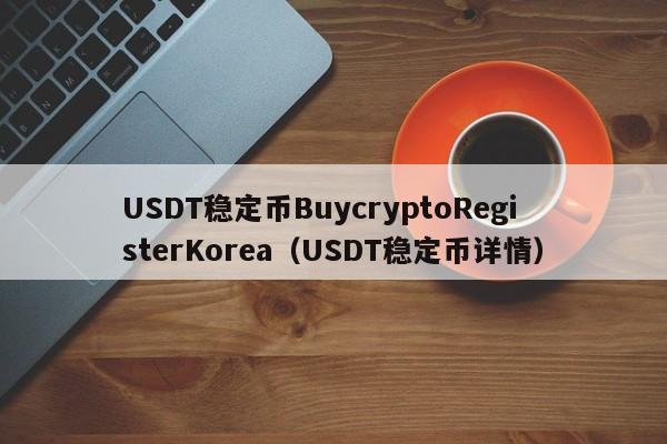 USDT稳定币BuycryptoRegisterKorea（USDT稳定币详情）