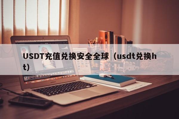 USDT充值兑换安全全球（usdt兑换ht）