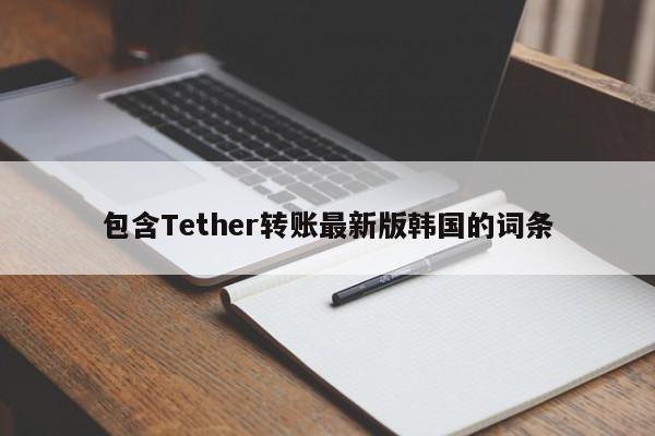 包含Tether转账最新版韩国的词条