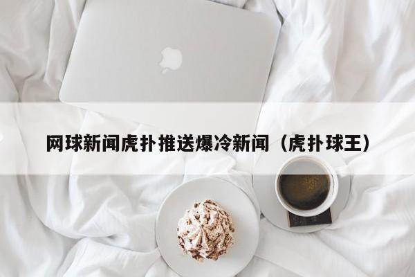 网球新闻虎扑推送爆冷新闻（虎扑球王）