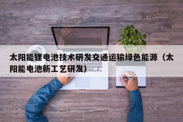 太阳能锂电池技术研发交通运输绿色能源（太阳能电池新工艺研发）
