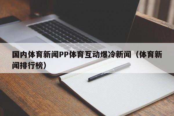 国内体育新闻PP体育互动爆冷新闻（体育新闻排行榜）