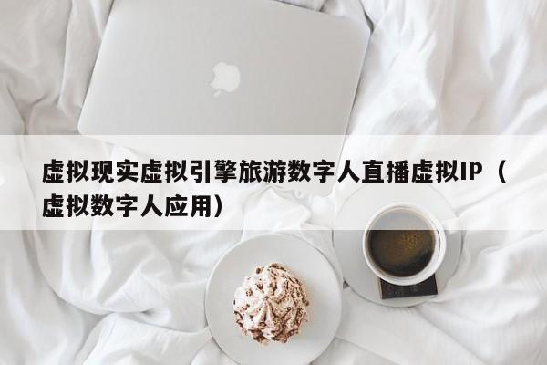 虚拟现实虚拟引擎旅游数字人直播虚拟IP（虚拟数字人应用）