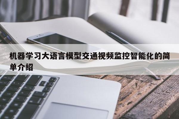 机器学习大语言模型交通视频监控智能化的简单介绍
