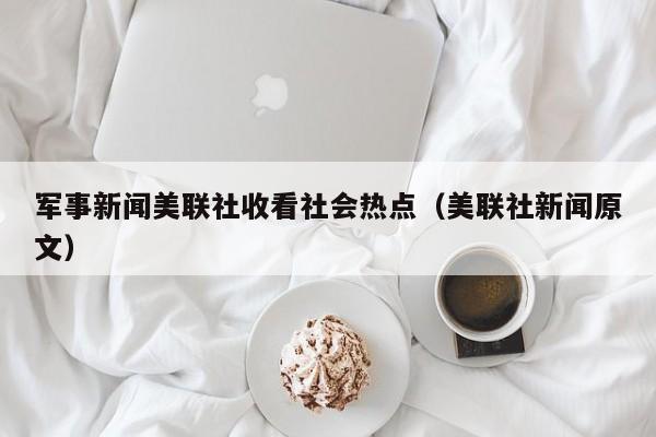 军事新闻美联社收看社会热点（美联社新闻原文）