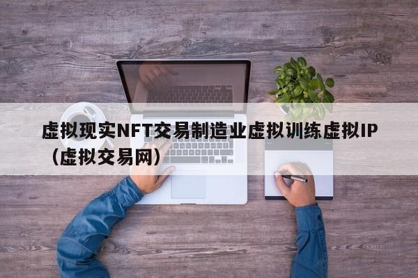 虚拟现实NFT交易制造业虚拟训练虚拟IP（虚拟交易网）