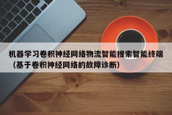 机器学习卷积神经网络物流智能搜索智能终端（基于卷积神经网络的故障诊断）