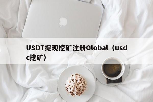 USDT提现挖矿注册Global（usdc挖矿）