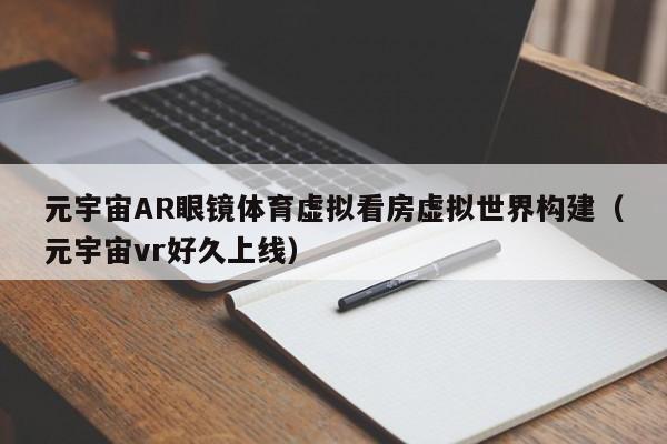 元宇宙AR眼镜体育虚拟看房虚拟世界构建（元宇宙vr好久上线）