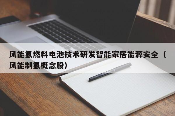 风能氢燃料电池技术研发智能家居能源安全（风能制氢概念股）
