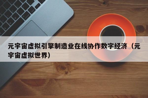 元宇宙虚拟引擎制造业在线协作数字经济（元宇宙虚拟世界）