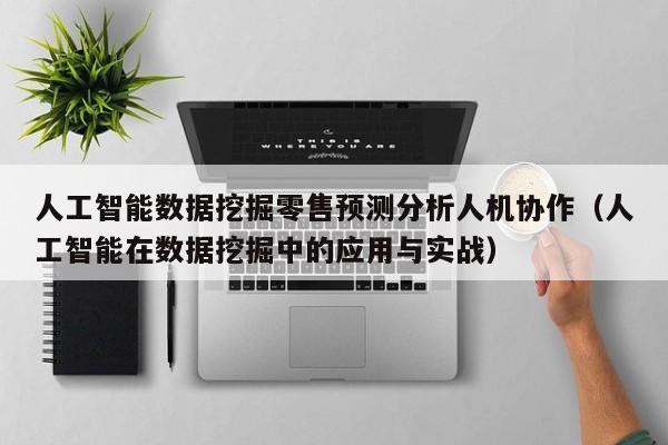 人工智能数据挖掘零售预测分析人机协作（人工智能在数据挖掘中的应用与实战）