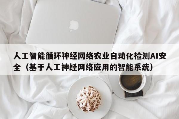 人工智能循环神经网络农业自动化检测AI安全（基于人工神经网络应用的智能系统）