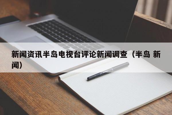 新闻资讯半岛电视台评论新闻调查（半岛 新闻）