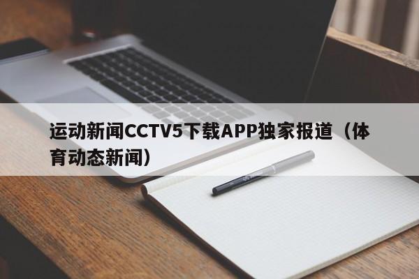 运动新闻CCTV5下载APP独家报道（体育动态新闻）