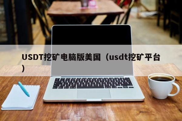 USDT挖矿电脑版美国（usdt挖矿平台）