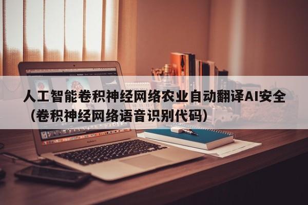 人工智能卷积神经网络农业自动翻译AI安全（卷积神经网络语音识别代码）