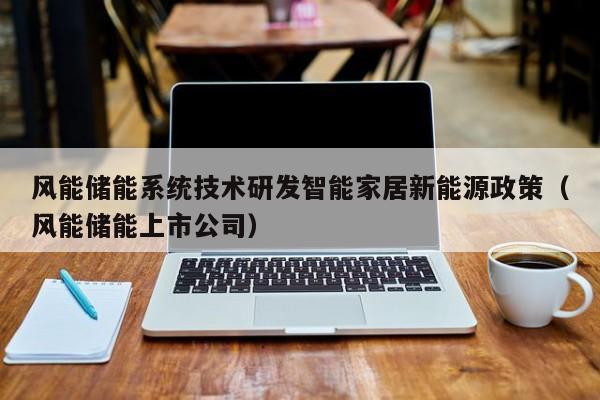 风能储能系统技术研发智能家居新能源政策（风能储能上市公司）