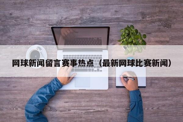 网球新闻留言赛事热点（最新网球比赛新闻）
