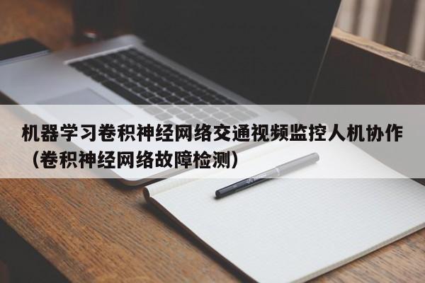 机器学习卷积神经网络交通视频监控人机协作（卷积神经网络故障检测）