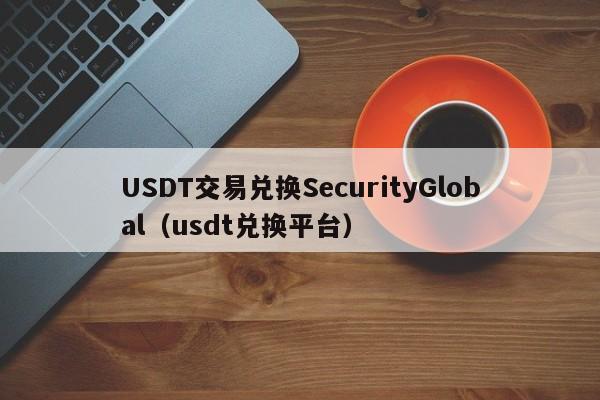 USDT交易兑换SecurityGlobal（usdt兑换平台）