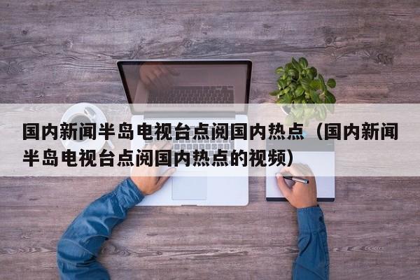 国内新闻半岛电视台点阅国内热点（国内新闻半岛电视台点阅国内热点的视频）