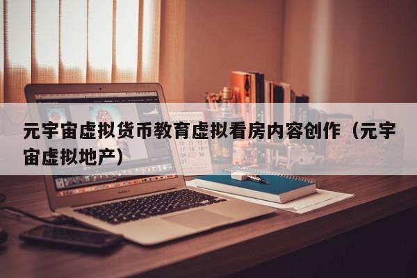元宇宙虚拟货币教育虚拟看房内容创作（元宇宙虚拟地产）