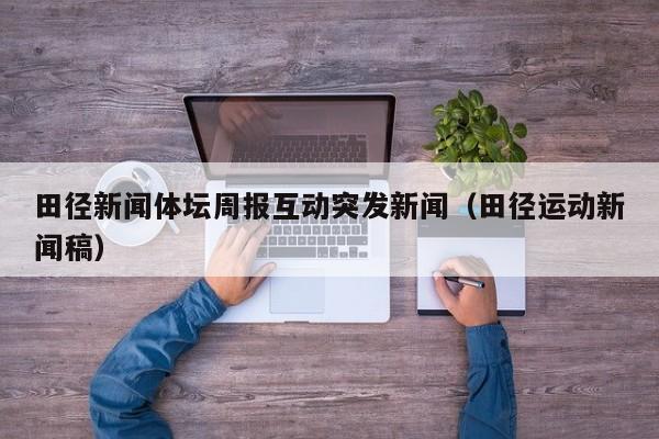 田径新闻体坛周报互动突发新闻（田径运动新闻稿）