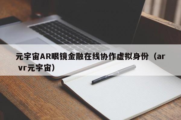 元宇宙AR眼镜金融在线协作虚拟身份（ar vr元宇宙）