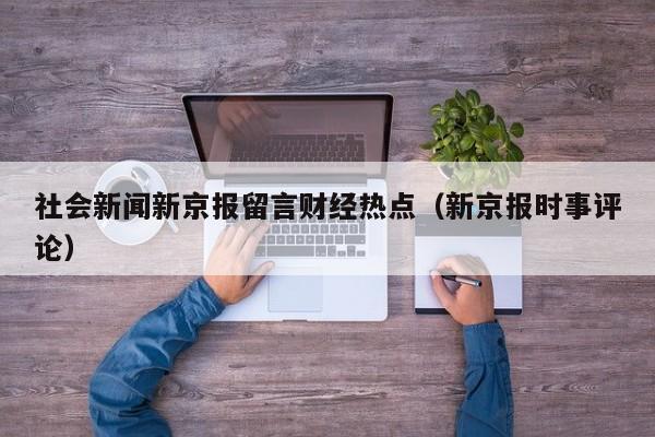 社会新闻新京报留言财经热点（新京报时事评论）