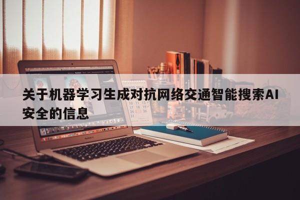 关于机器学习生成对抗网络交通智能搜索AI安全的信息