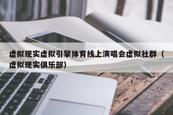 虚拟现实虚拟引擎体育线上演唱会虚拟社群（虚拟现实俱乐部）