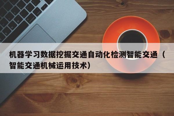 机器学习数据挖掘交通自动化检测智能交通（智能交通机械运用技术）