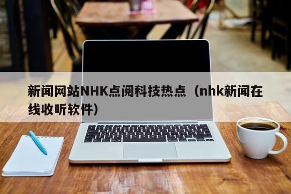 新闻网站NHK点阅科技热点（nhk新闻在线收听软件）