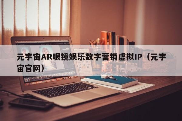 元宇宙AR眼镜娱乐数字营销虚拟IP（元宇宙官网）