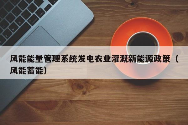 风能能量管理系统发电农业灌溉新能源政策（风能蓄能）