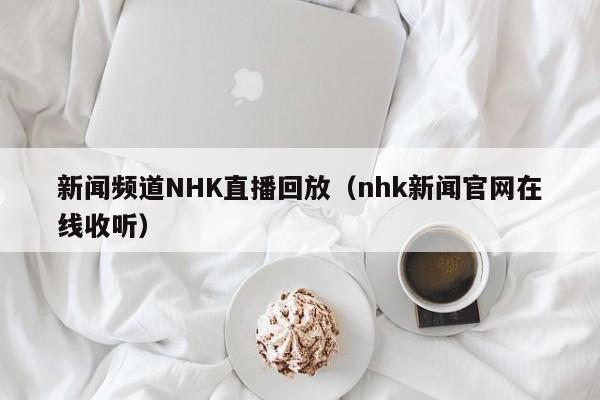 新闻频道NHK直播回放（nhk新闻官网在线收听）