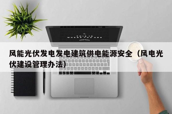 风能光伏发电发电建筑供电能源安全（风电光伏建设管理办法）