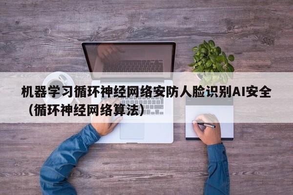 机器学习循环神经网络安防人脸识别AI安全（循环神经网络算法）