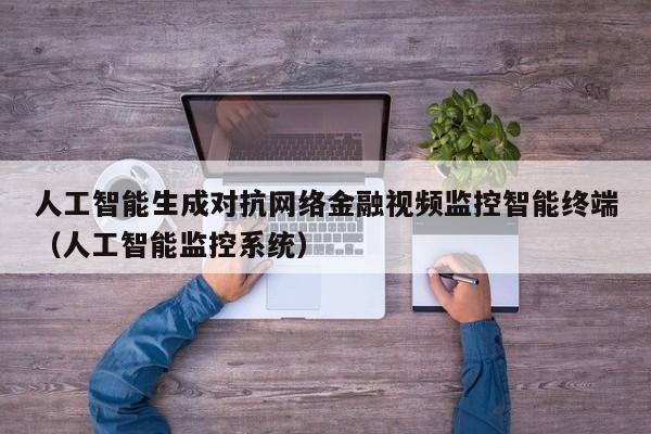 人工智能生成对抗网络金融视频监控智能终端（人工智能监控系统）