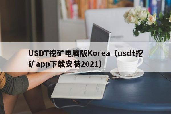 USDT挖矿电脑版Korea（usdt挖矿app下载安装2021）