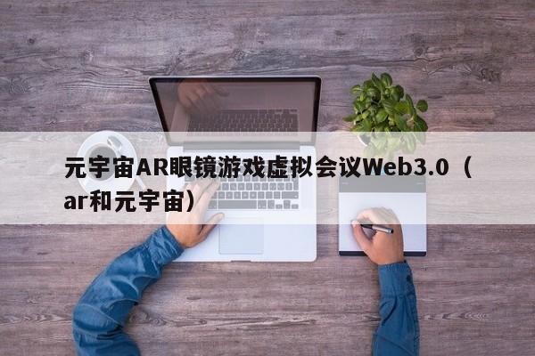 元宇宙AR眼镜游戏虚拟会议Web3.0（ar和元宇宙）