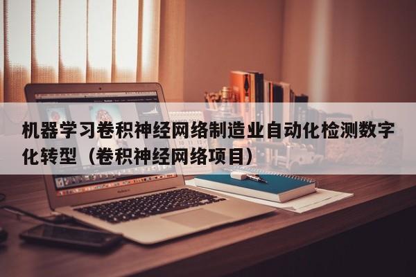 机器学习卷积神经网络制造业自动化检测数字化转型（卷积神经网络项目）